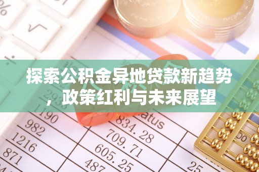 桃园探索公积金异地贷款新趋势，政策红利与未来展望