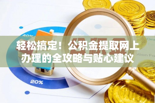 桃园轻松搞定！公积金提取网上办理的全攻略与贴心建议