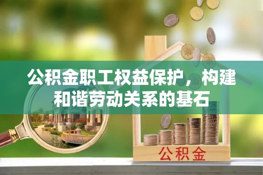 桃园公积金职工权益保护，构建和谐劳动关系的基石