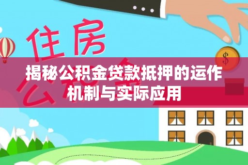 桃园揭秘公积金贷款抵押的运作机制与实际应用