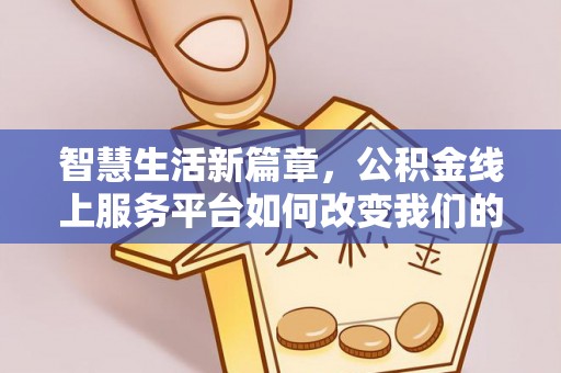 桃园智慧生活新篇章，公积金线上服务平台如何改变我们的日常