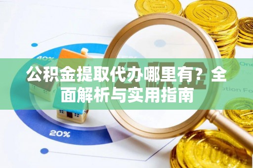 桃园公积金提取代办哪里有？全面解析与实用指南