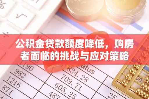 桃园公积金贷款额度降低，购房者面临的挑战与应对策略