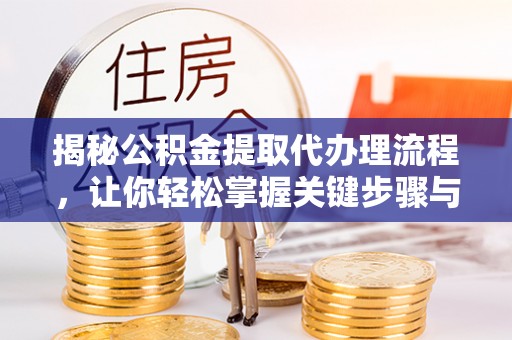 桃园揭秘公积金提取代办理流程，让你轻松掌握关键步骤与注意事项
