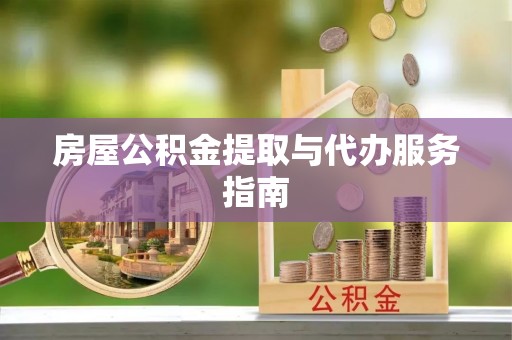 桃园房屋公积金提取与代办服务指南