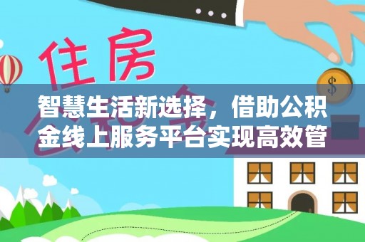 桃园智慧生活新选择，借助公积金线上服务平台实现高效管理