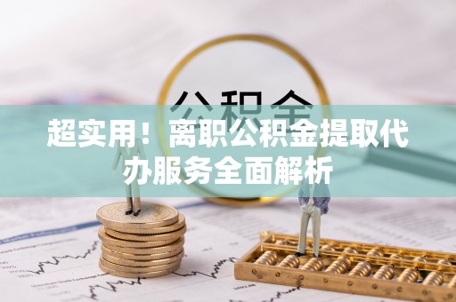 桃园超实用！离职公积金提取代办服务全面解析