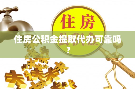 桃园住房公积金提取代办可靠吗？