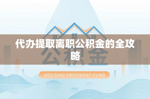 桃园代办提取离职公积金的全攻略