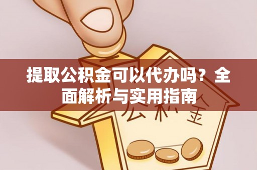 桃园提取公积金可以代办吗？全面解析与实用指南