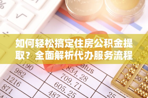 桃园如何轻松搞定住房公积金提取？全面解析代办服务流程与优势