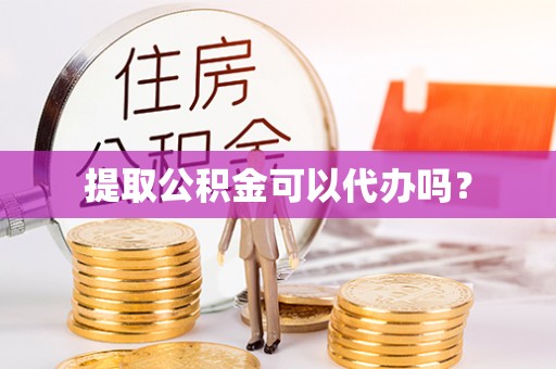 桃园提取公积金可以代办吗？