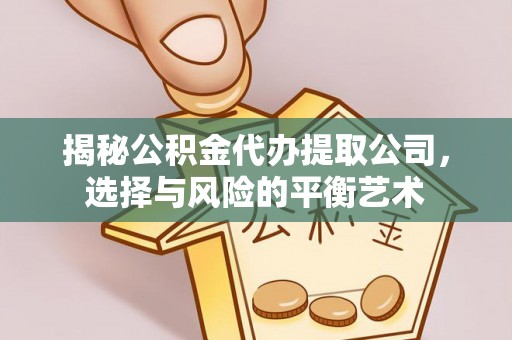桃园揭秘公积金代办提取公司，选择与风险的平衡艺术