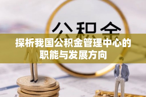 桃园探析我国公积金管理中心的职能与发展方向