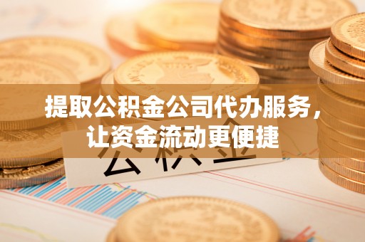 桃园提取公积金公司代办服务，让资金流动更便捷