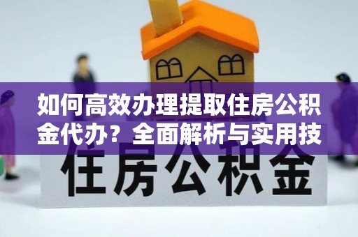 桃园如何高效办理提取住房公积金代办？全面解析与实用技巧