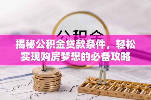桃园揭秘公积金贷款条件，轻松实现购房梦想的必备攻略