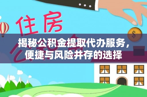 桃园揭秘公积金提取代办服务，便捷与风险并存的选择