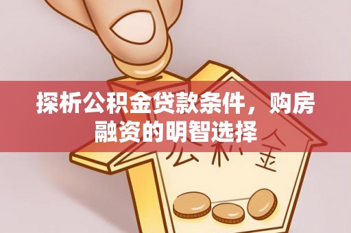 桃园探析公积金贷款条件，购房融资的明智选择