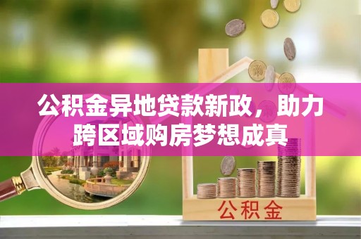 桃园公积金异地贷款新政，助力跨区域购房梦想成真
