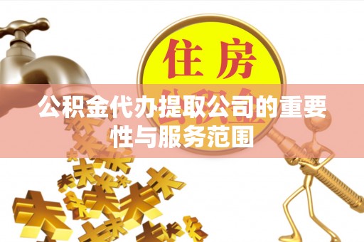 桃园公积金代办提取公司的重要性与服务范围