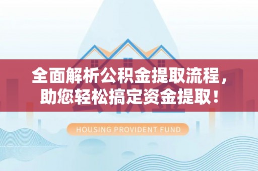 桃园全面解析公积金提取流程，助您轻松搞定资金提取！
