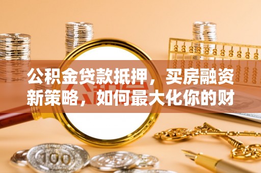 桃园公积金贷款抵押，买房融资新策略，如何最大化你的财务自由
