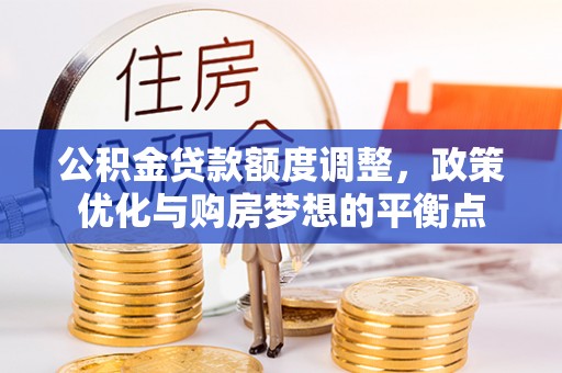 桃园公积金贷款额度调整，政策优化与购房梦想的平衡点