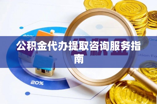 桃园公积金代办提取咨询服务指南