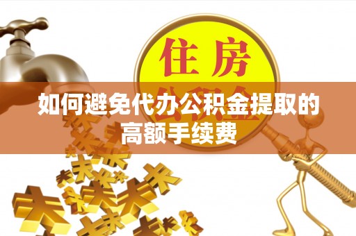 桃园如何避免代办公积金提取的高额手续费