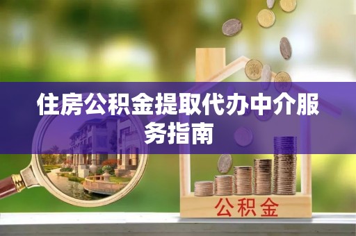桃园住房公积金提取代办中介服务指南