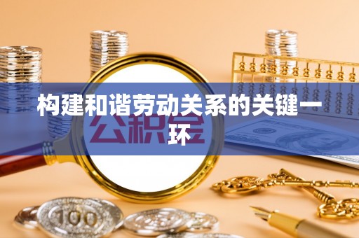 桃园构建和谐劳动关系的关键一环