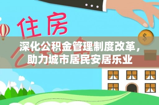 桃园深化公积金管理制度改革，助力城市居民安居乐业