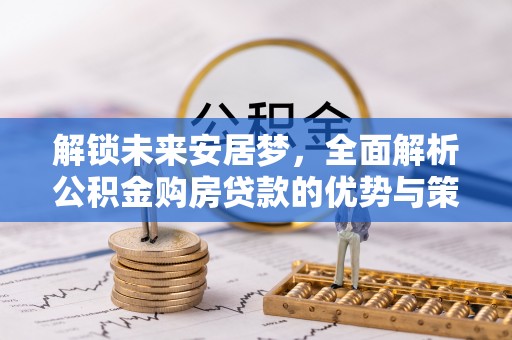 桃园解锁未来安居梦，全面解析公积金购房贷款的优势与策略