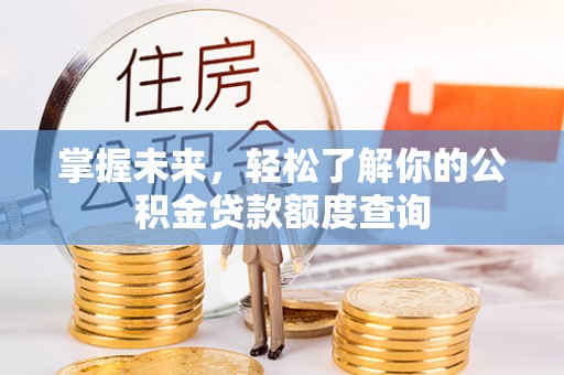 桃园掌握未来，轻松了解你的公积金贷款额度查询