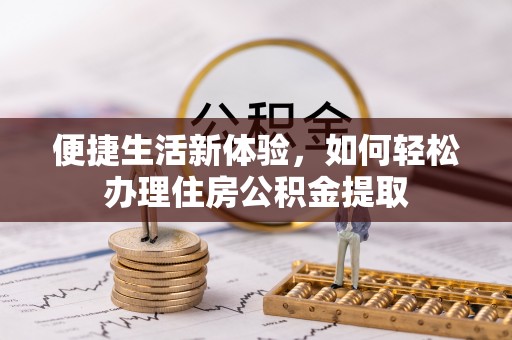 桃园便捷生活新体验，如何轻松办理住房公积金提取