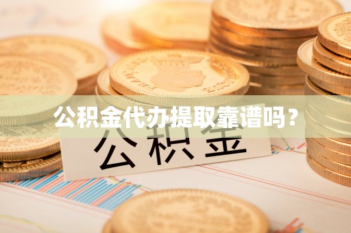 桃园公积金代办提取靠谱吗？