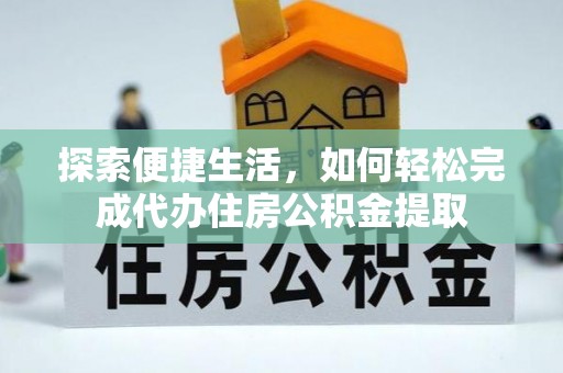 桃园探索便捷生活，如何轻松完成代办住房公积金提取