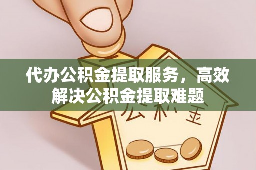 桃园代办公积金提取服务，高效解决公积金提取难题
