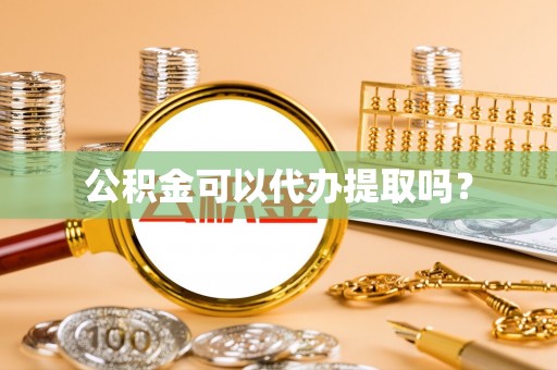 桃园公积金可以代办提取吗？