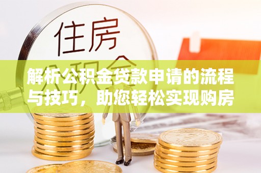 桃园解析公积金贷款申请的流程与技巧，助您轻松实现购房梦