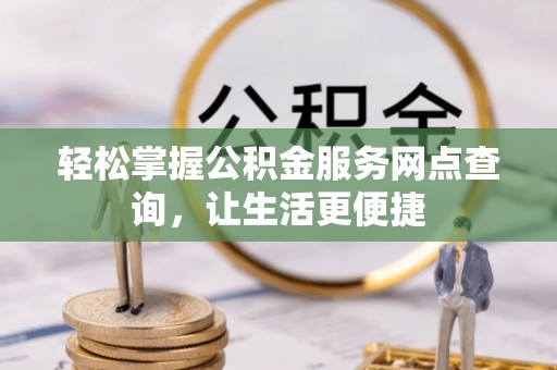 桃园轻松掌握公积金服务网点查询，让生活更便捷