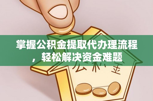 桃园掌握公积金提取代办理流程，轻松解决资金难题