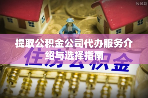 桃园提取公积金公司代办服务介绍与选择指南