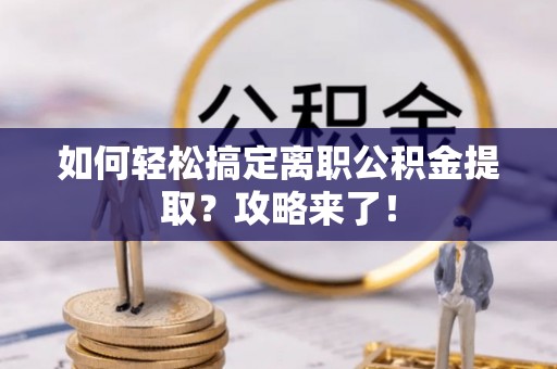桃园如何轻松搞定离职公积金提取？攻略来了！