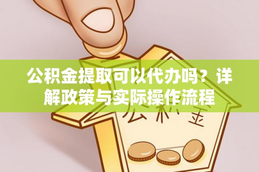 桃园公积金提取可以代办吗？详解政策与实际操作流程