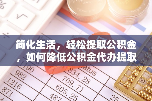 桃园简化生活，轻松提取公积金，如何降低公积金代办提取的费用？