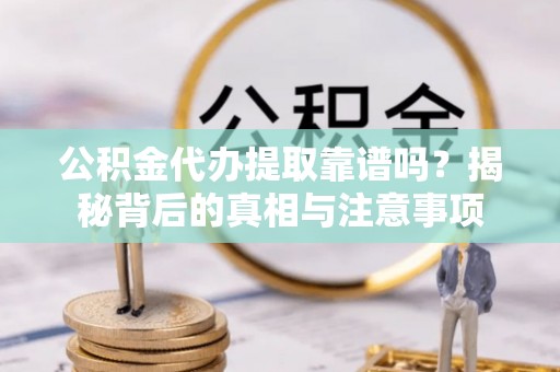 桃园公积金代办提取靠谱吗？揭秘背后的真相与注意事项