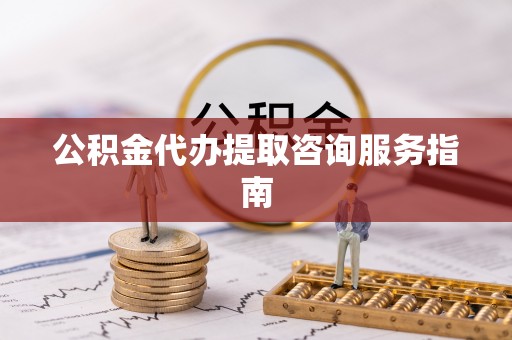 桃园公积金代办提取咨询服务指南