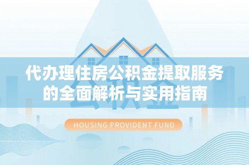 桃园代办理住房公积金提取服务的全面解析与实用指南